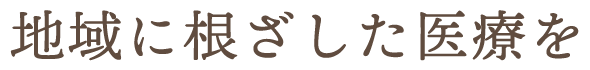 地域に根ざした医療を